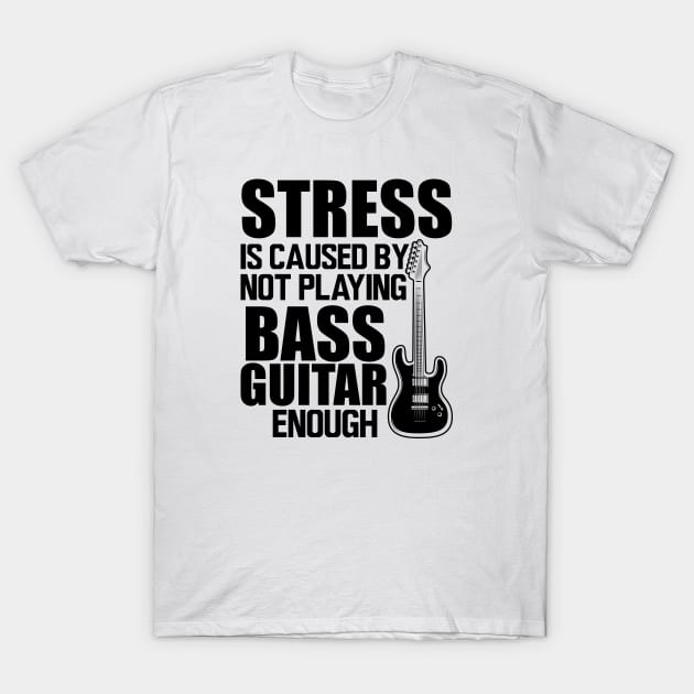 Bass Guitar - Stress is caused by not playing bass guitar enough T-Shirt by KC Happy Shop